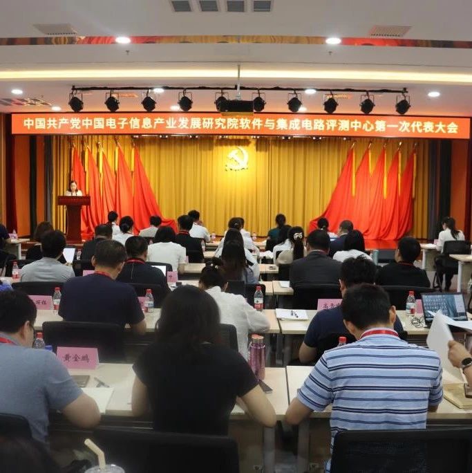 中共中国电子信息产业发展研究院软件与集成电路评测中心第一次代表大会顺利召开