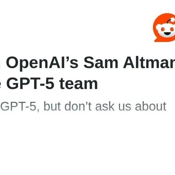 Open AI 奥特曼与部分 GPT-5 团队成员昨日在 Reddit 举行的 AMA（问我任何事）活动中讨论的关键问题摘要