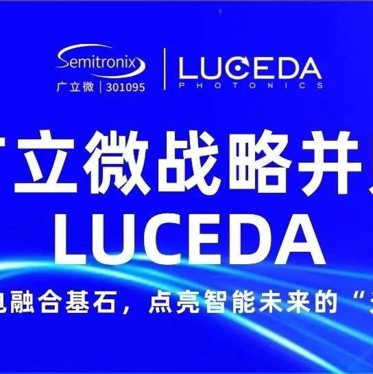 转载 | 广立微战略并购LUCEDA：共铸光电融合基石，点亮智能未来的“光之路”