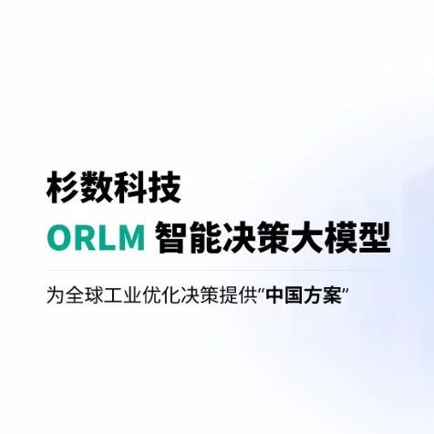 【AI大模型展】ORLM智能决策大模型——为全球工业优化决策提供“中国方案”
