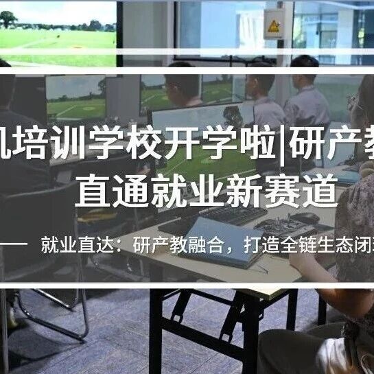 无人机培训学校开学啦|研产教一体化，直通就业新赛道