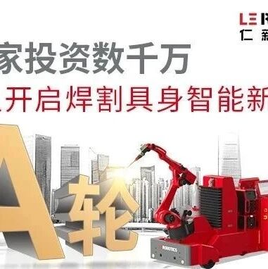 仁新机器人获深创投数千万元A轮融资，工业焊割迈向“无人化”