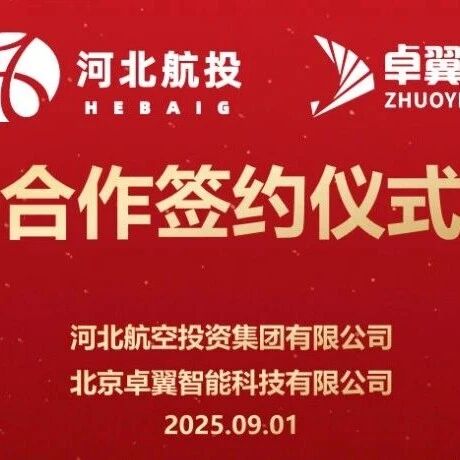 正式签约|卓翼智能与河北航投强强联手，战略合作共拓低空经济新蓝图