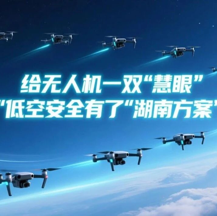 给无人机一双“慧眼” 低空安全有了“湖南方案”