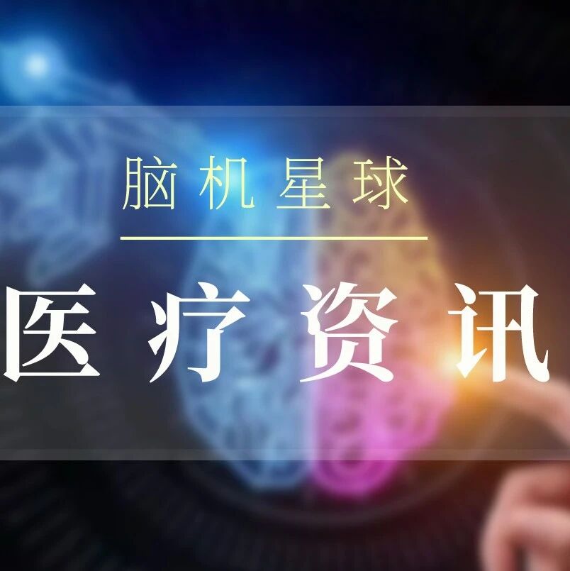 医疗 | 宣武医院&北京儿童医院植入式闭环脑部采集刺激系统临床试验招募、华中地区首个侵入式脑机接口术中监测系统落地武汉同济医院等