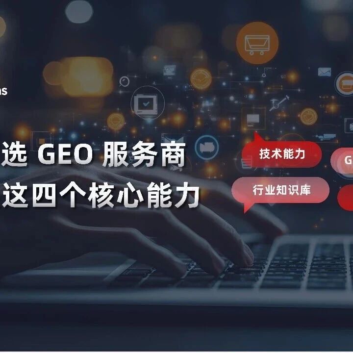 大厂筛选 GEO 服务商，看的是这四个核心能力