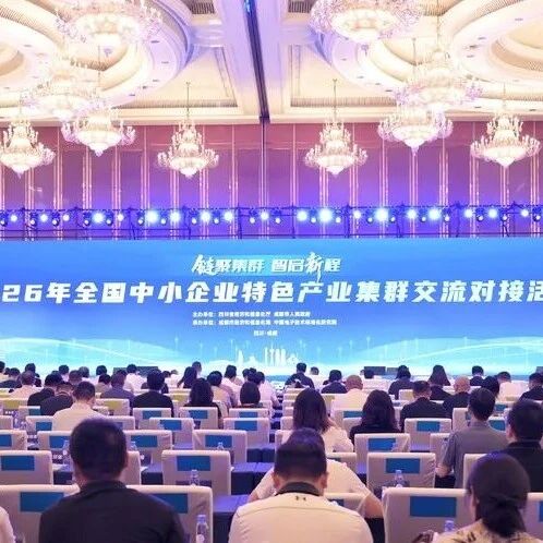 【全国中小企业特色产业集群交流对接活动】2026年全国中小企业特色产业集群交流对接活动在蓉举办