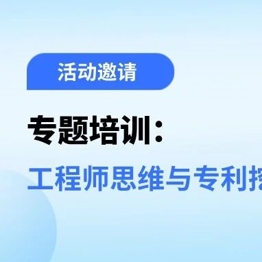 活动邀请 | 专题培训：工程师思维与专利挖掘和布局