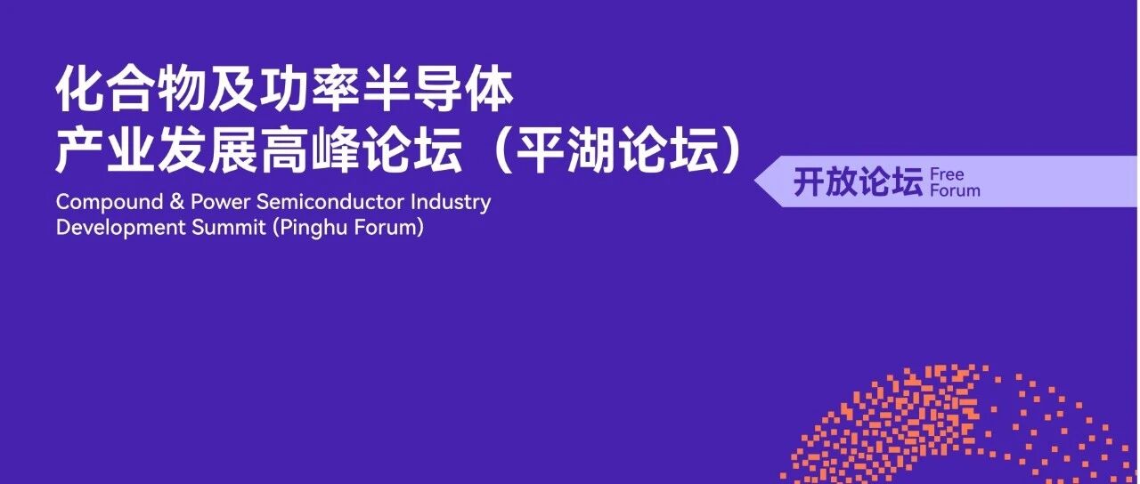 展期论坛 | 化合物及功率半导体产业发展高峰论坛，议程及嘉宾阵容抢先看