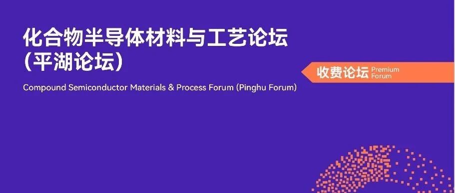 展期论坛 | 化合物半导体材料与工艺论坛，议程及嘉宾阵容抢先看