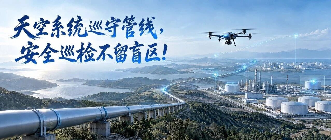 20万公里管线、728家化工园区，人巡已到极限！星逻万象系统用无人机机库守住能源安全红线