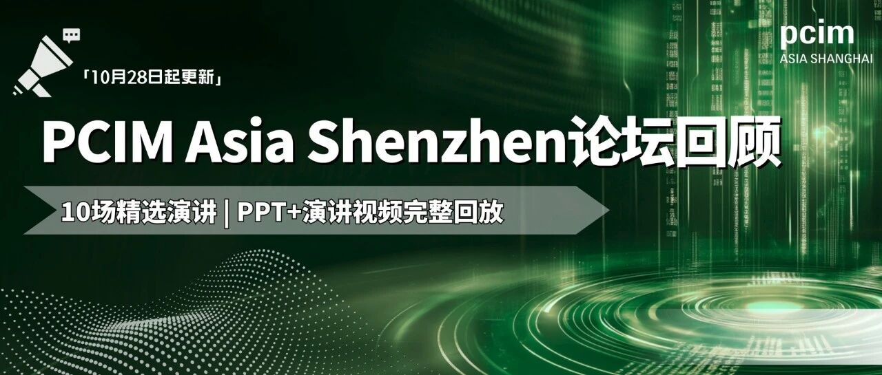 PCIM Asia Shenzhen主题论坛回顾即将上线：PPT + 演讲视频完整回放，干货一站获取！