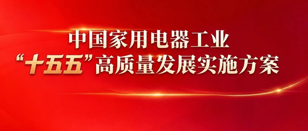 中国家用电器协会对外发布《中国家用电器工业“十五五”高质量发展实施方案》