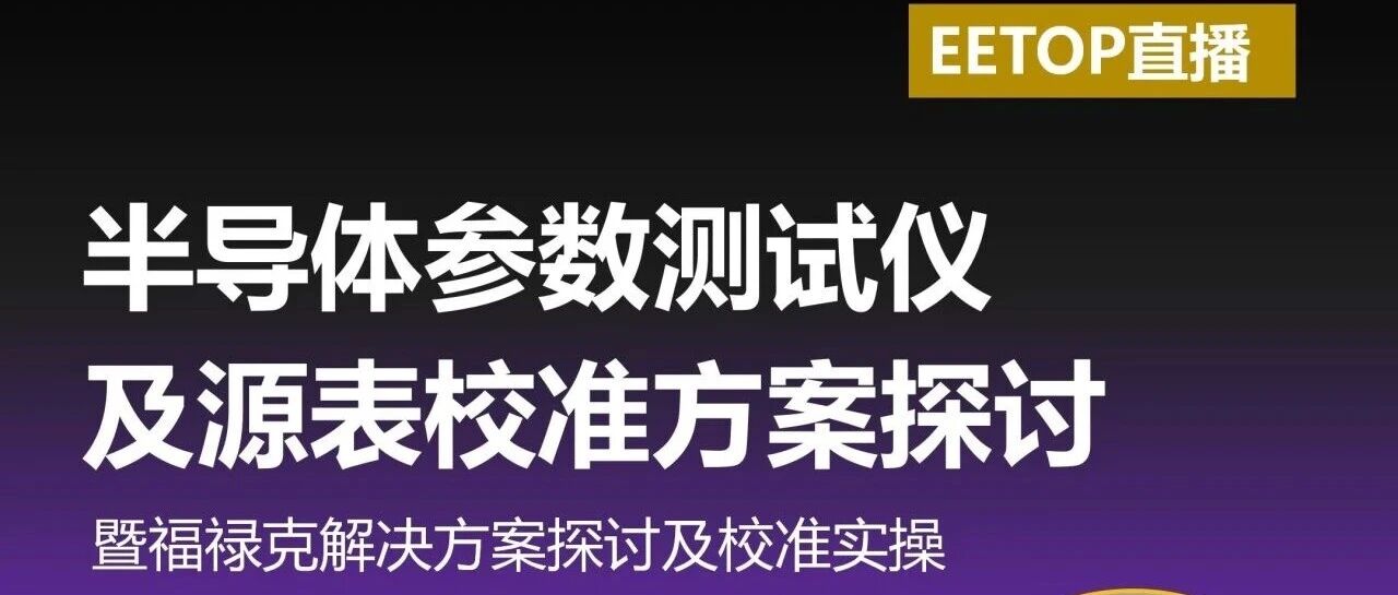 直播通知【今天下午 14:00】：半导体参数测试--从校准规范到实操演示，一次讲透！