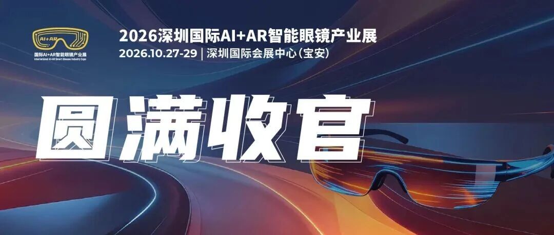 创新成果集中绽放，全球产业链共赴合作新机遇——2026深圳国际AI+AR智能眼镜产业展圆满收官！